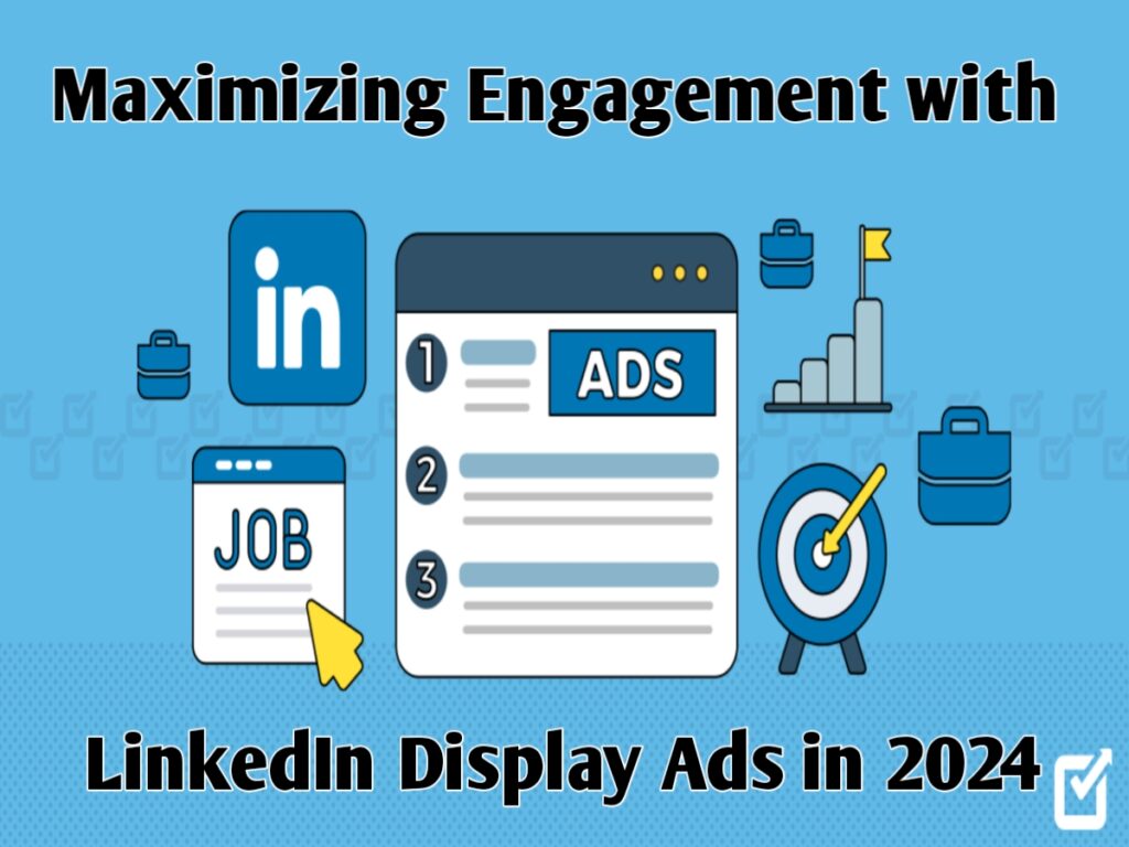 Maximizing Engagement with LinkedIn Display Ads in 2024